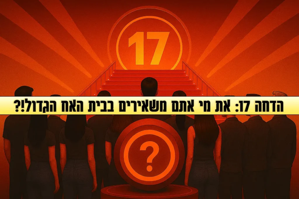סקר הדחה 17 לעונה: את מי אתם משאירים בבית האח הגדול 2025?