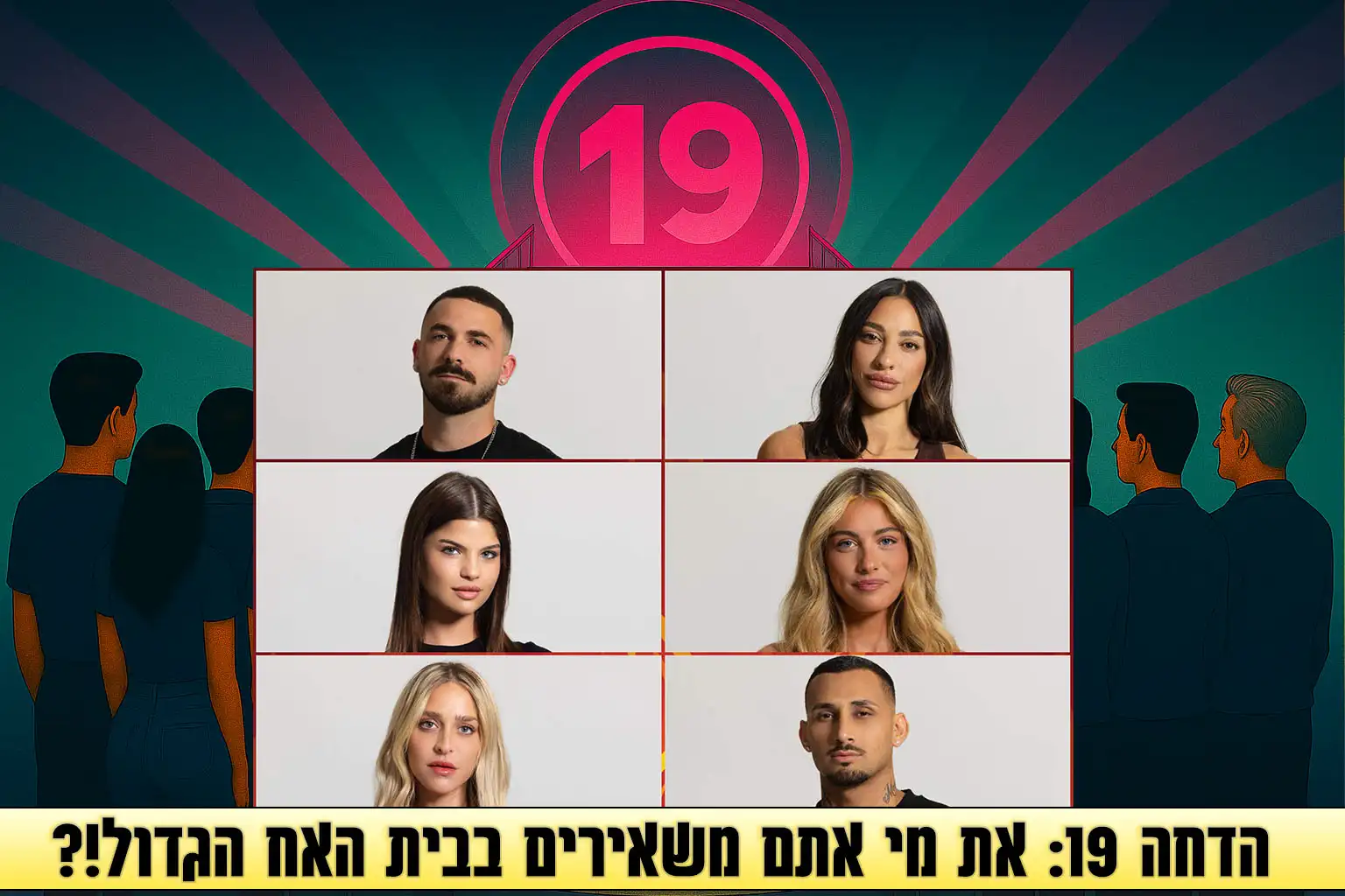 סקר הדחה 19 לעונה: את מי אתם משאירים בבית האח הגדול 2025?