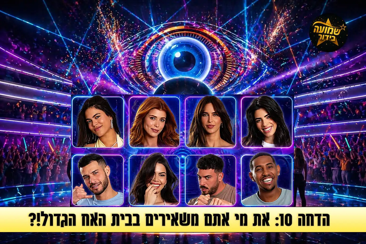 סקר הדחה 10: את מי אתם משאירים בבית האח הגדול 2026?